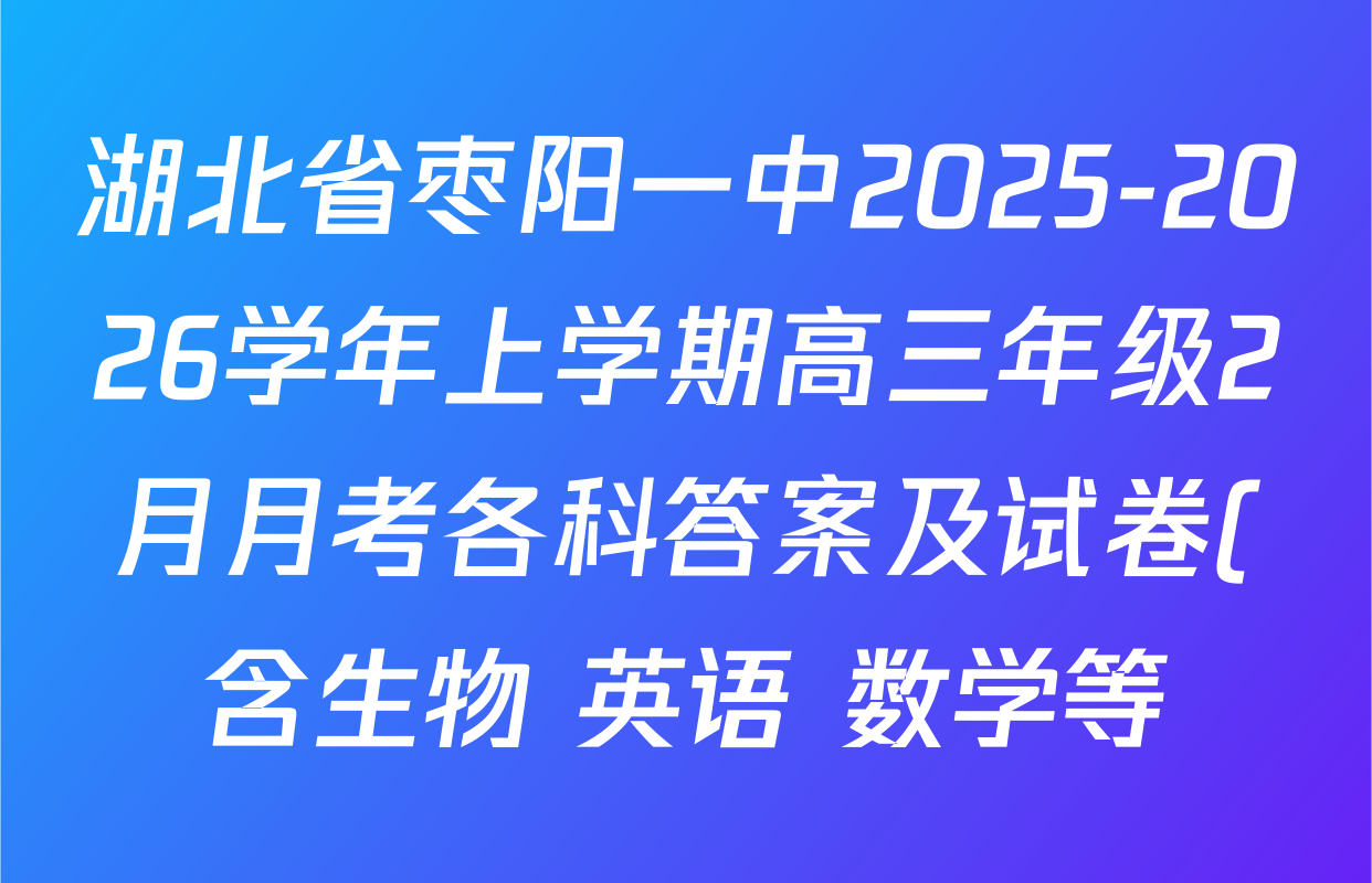 湖北省枣阳一中2025-2026学年上学期高三年级2月月考各科答案及试卷(含生物 英语 数学等) 湖北省枣阳一中2025-2026学年上学期高三年级2月月考各科答案及试卷(含生物 英语 数学等)
